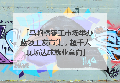 马驹桥零工市场举办蓝领工友市集，超千人现场达成就业意向
