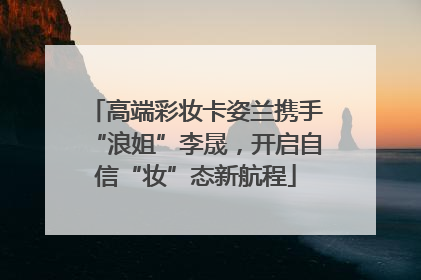 高端彩妆卡姿兰携手“浪姐”李晟，开启自信“妆”态新航程