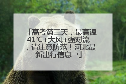 高考第三天，最高温41℃+大风+强对流，请注意防范！河北最新出行信息→