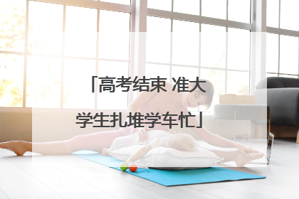 高考结束 准大学生扎堆学车忙