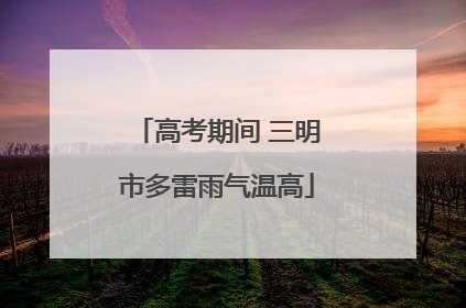 高考期间 三明市多雷雨气温高