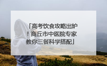 高考饮食攻略出炉！商丘市中医院专家教你三餐科学搭配