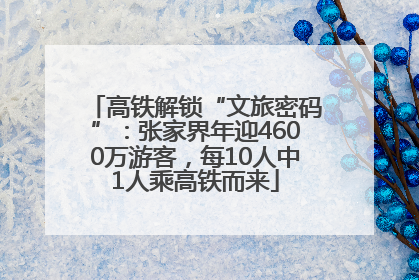 高铁解锁“文旅密码”：张家界年迎4600万游客，每10人中1人乘高铁而来