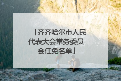 齐齐哈尔市人民代表大会常务委员会任免名单