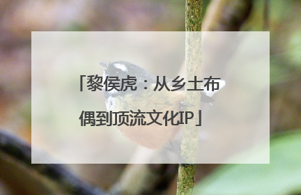 黎侯虎：从乡土布偶到顶流文化IP