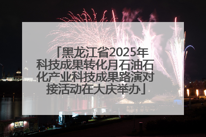 黑龙江省2025年科技成果转化月石油石化产业科技成果路演对接活动在大庆举办