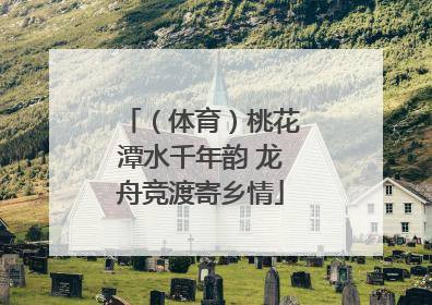 （体育）桃花潭水千年韵 龙舟竞渡寄乡情