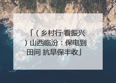 （乡村行·看振兴）山西临汾：保电到田间 抗旱保丰收