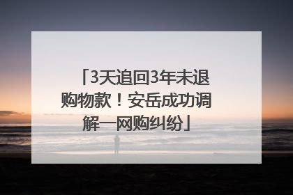 3天追回3年未退购物款！安岳成功调解一网购纠纷