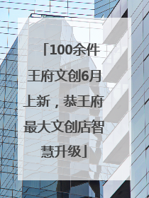 100余件王府文创6月上新，恭王府最大文创店智慧升级