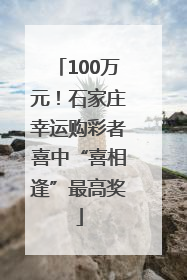 100万元！石家庄幸运购彩者喜中“喜相逢”最高奖
