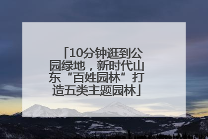 10分钟逛到公园绿地，新时代山东“百姓园林”打造五类主题园林