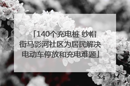 140个充电桩 纱帽街马影河社区为居民解决电动车停放和充电难题