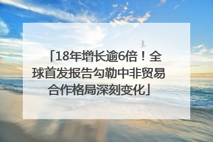 18年增长逾6倍！全球首发报告勾勒中非贸易合作格局深刻变化