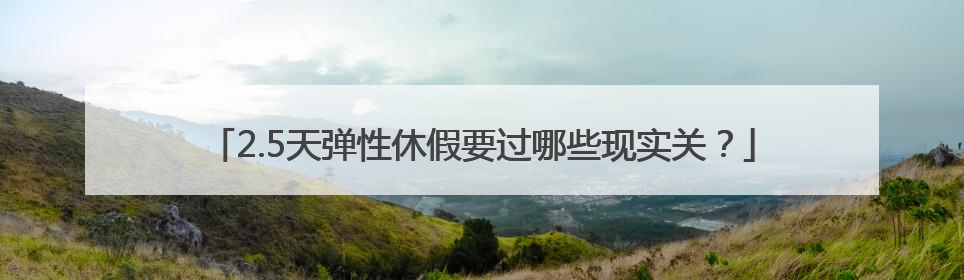 2.5天弹性休假要过哪些现实关？