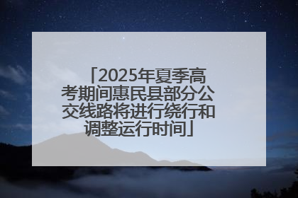 2025年夏季高考期间惠民县部分公交线路将进行绕行和调整运行时间