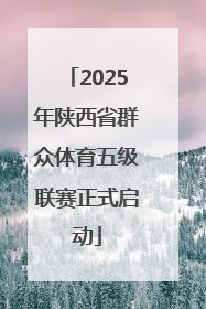 2025年陕西省群众体育五级联赛正式启动