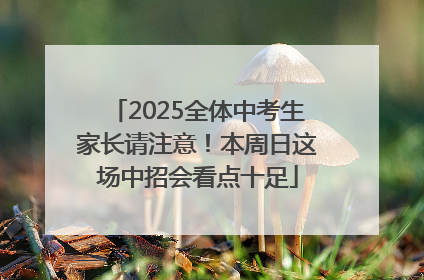 2025全体中考生家长请注意！本周日这场中招会看点十足