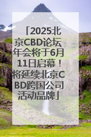 2025北京CBD论坛年会将于6月11日启幕！将延续北京CBD跨国公司活动品牌
