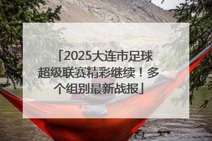 2025大连市足球超级联赛精彩继续！多个组别最新战报