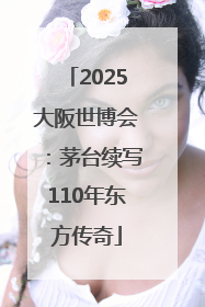 2025大阪世博会：茅台续写110年东方传奇