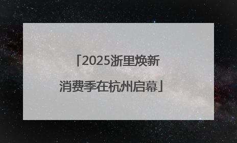 2025浙里焕新消费季在杭州启幕