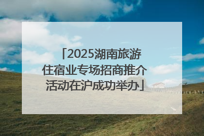 2025湖南旅游住宿业专场招商推介活动在沪成功举办