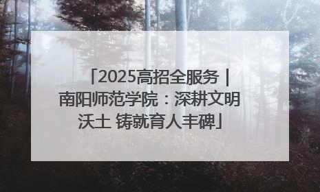 2025高招全服务｜南阳师范学院：深耕文明沃土 铸就育人丰碑