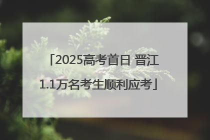 2025高考首日 晋江1.1万名考生顺利应考