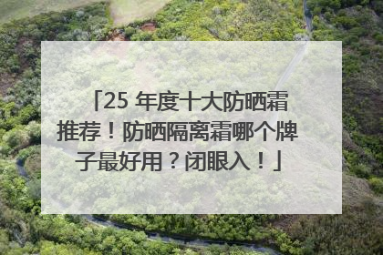 25 年度十大防晒霜推荐！防晒隔离霜哪个牌子最好用？闭眼入！