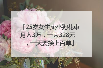 25岁女生卖小狗花束月入3万，一束328元，一天要接上百单
