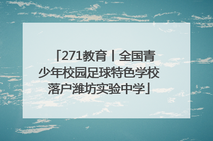 271教育丨全国青少年校园足球特色学校落户潍坊实验中学