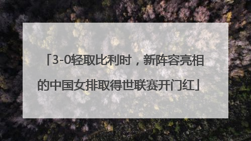 3-0轻取比利时，新阵容亮相的中国女排取得世联赛开门红