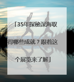 35年探秘深海取得哪些成就？跟着这个展览来了解