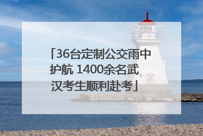 36台定制公交雨中护航 1400余名武汉考生顺利赴考
