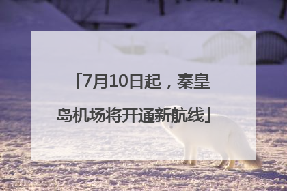7月10日起，秦皇岛机场将开通新航线