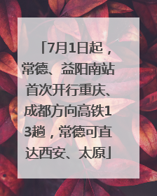 7月1日起，常德、益阳南站首次开行重庆、成都方向高铁13趟，常德可直达西安、太原