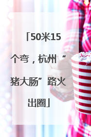 50米15个弯，杭州“猪大肠”路火出圈