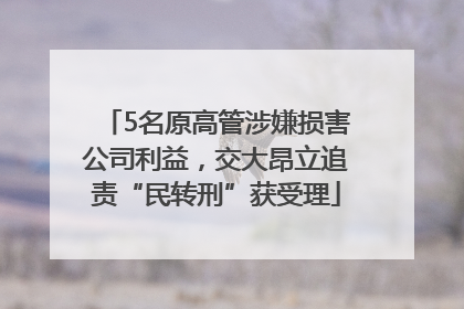 5名原高管涉嫌损害公司利益，交大昂立追责“民转刑”获受理