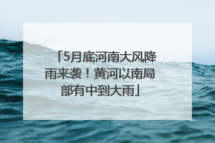 5月底河南大风降雨来袭！黄河以南局部有中到大雨