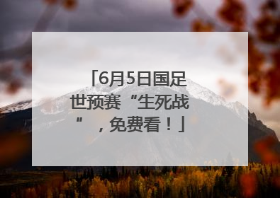 6月5日国足世预赛“生死战”，免费看！