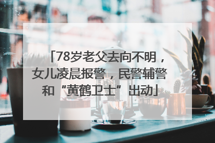 78岁老父去向不明，女儿凌晨报警，民警辅警和“黄鹤卫士”出动