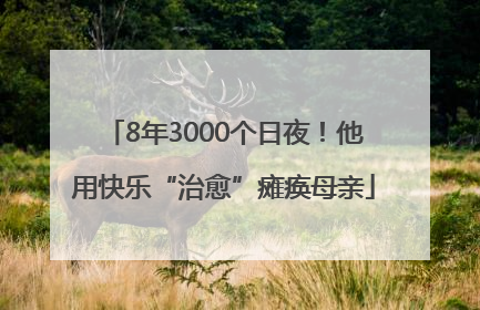 8年3000个日夜！他用快乐“治愈”瘫痪母亲