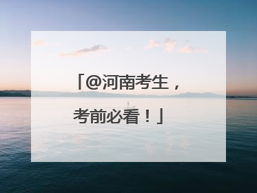 @河南考生，考前必看！