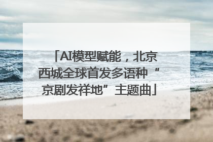 AI模型赋能，北京西城全球首发多语种“京剧发祥地”主题曲