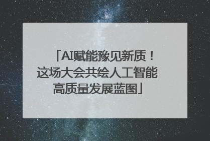 AI赋能豫见新质！这场大会共绘人工智能高质量发展蓝图