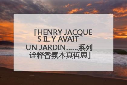 HENRY JACQUES IL Y AVAIT UN JARDIN……系列 诠释香氛本真哲思