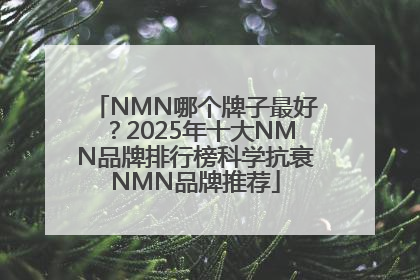 NMN哪个牌子最好？2025年十大NMN品牌排行榜科学抗衰NMN品牌推荐