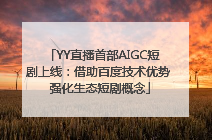 YY直播首部AIGC短剧上线：借助百度技术优势 强化生态短剧概念