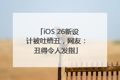 iOS 26新设计被吐槽丑，网友：丑得令人发指